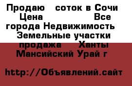 Продаю 6 соток в Сочи › Цена ­ 1 000 000 - Все города Недвижимость » Земельные участки продажа   . Ханты-Мансийский,Урай г.